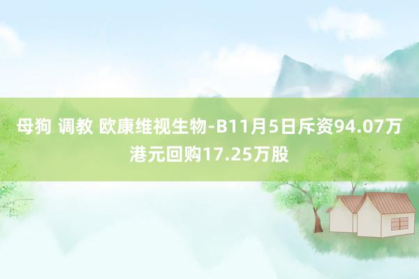 母狗 调教 欧康维视生物-B11月5日斥资94.07万港元回购17.25万股