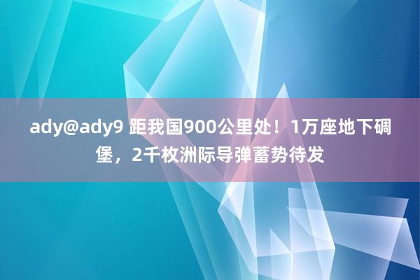 ady@ady9 距我国900公里处！1万座地下碉堡，2千枚洲际导弹蓄势待发