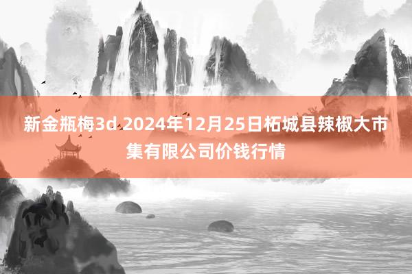新金瓶梅3d 2024年12月25日柘城县辣椒大市集有限公司价钱行情
