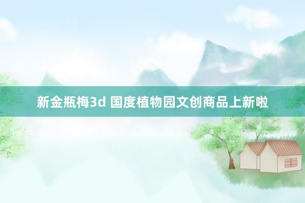 新金瓶梅3d 国度植物园文创商品上新啦